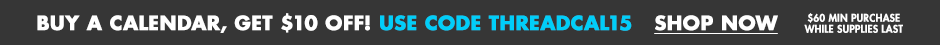 Buy a calendar, get $10 off! Use code THREADCAL15 shop now. $60 min purchase while supplies last.