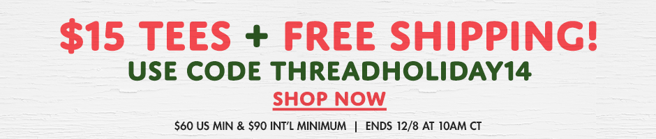 $15 tees + free shipping! Use code THREADHOLIDAY14 shop now. $60 US min & $90 int